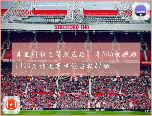 库里引领巨星效应近11年NBA收视超1400万的比赛中他占据27场