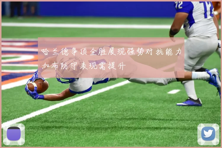 哈兰德争顶全胜展现强势对抗能力加布防守表现需提升
