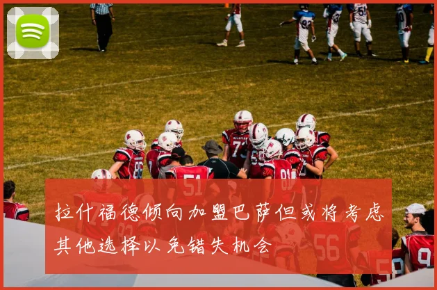 拉什福德倾向加盟巴萨但或将考虑其他选择以免错失机会