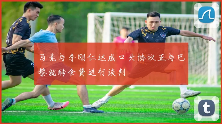 马竞与李刚仁达成口头协议正与巴黎就转会费进行谈判