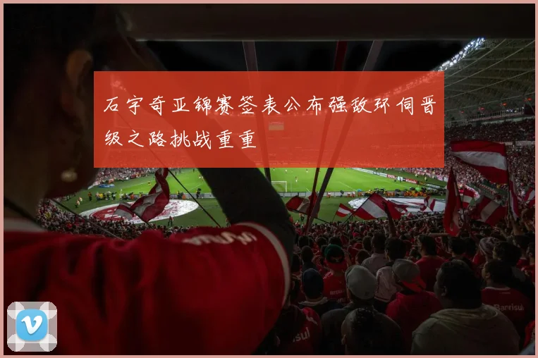石宇奇亚锦赛签表公布强敌环伺晋级之路挑战重重
